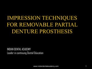 11
IMPRESSION TECHNIQUESIMPRESSION TECHNIQUES
FOR REMOVABLE PARTIALFOR REMOVABLE PARTIAL
DENTURE PROSTHESISDENTURE PROSTHESIS
INDIAN DENTAL ACADEMY
Leader in continuing Dental Education
www.indiandentalacademy.comwww.indiandentalacademy.com
 