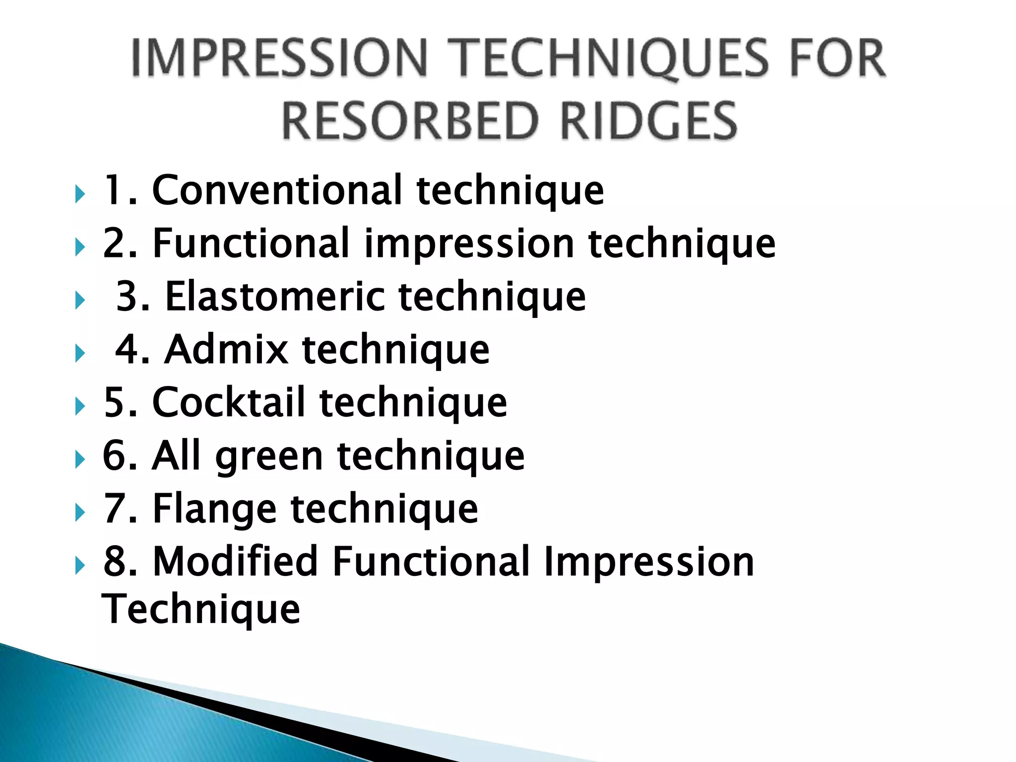  1. Conventional technique
 2. Functional impression technique
 3. Elastomeric technique
 4. Admix technique
 5. Cocktail technique
 6. All green technique
 7. Flange technique
 8. Modified Functional Impression
Technique
 