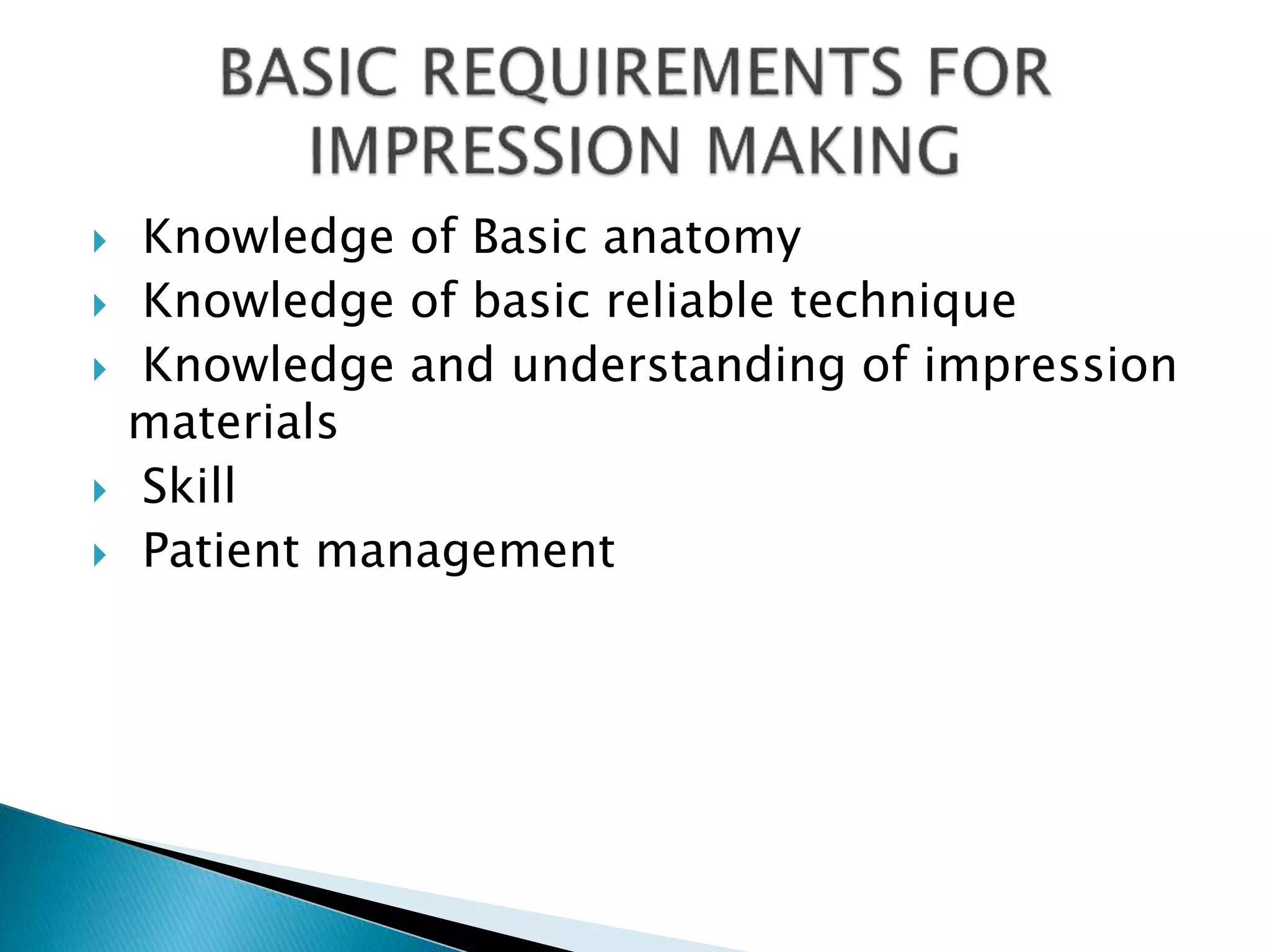  Knowledge of Basic anatomy
 Knowledge of basic reliable technique
 Knowledge and understanding of impression
materials
 Skill
 Patient management
 