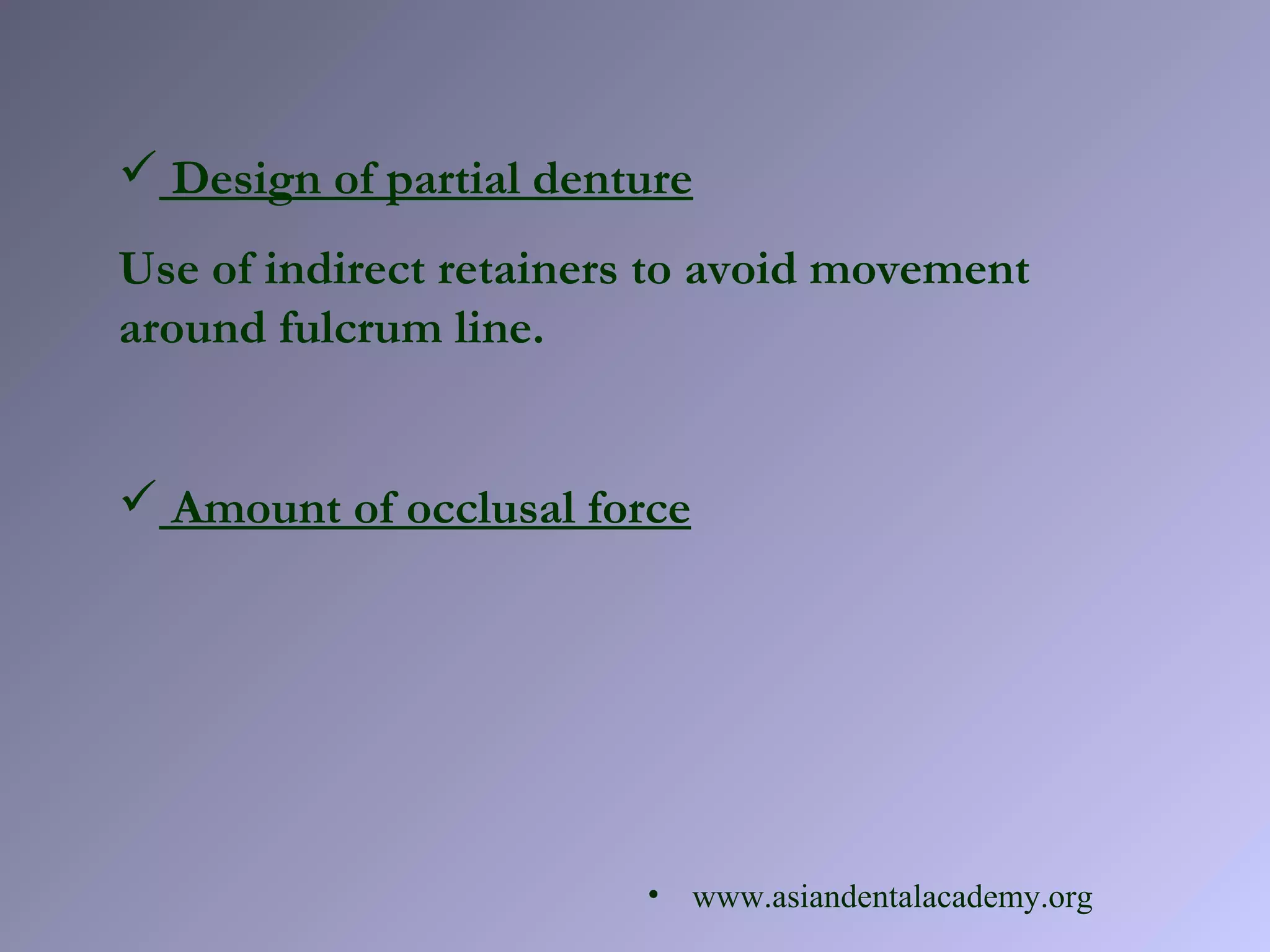  Design of partial denture
Use of indirect retainers to avoid movement
around fulcrum line.
 Amount of occlusal force
• www.asiandentalacademy.org
 