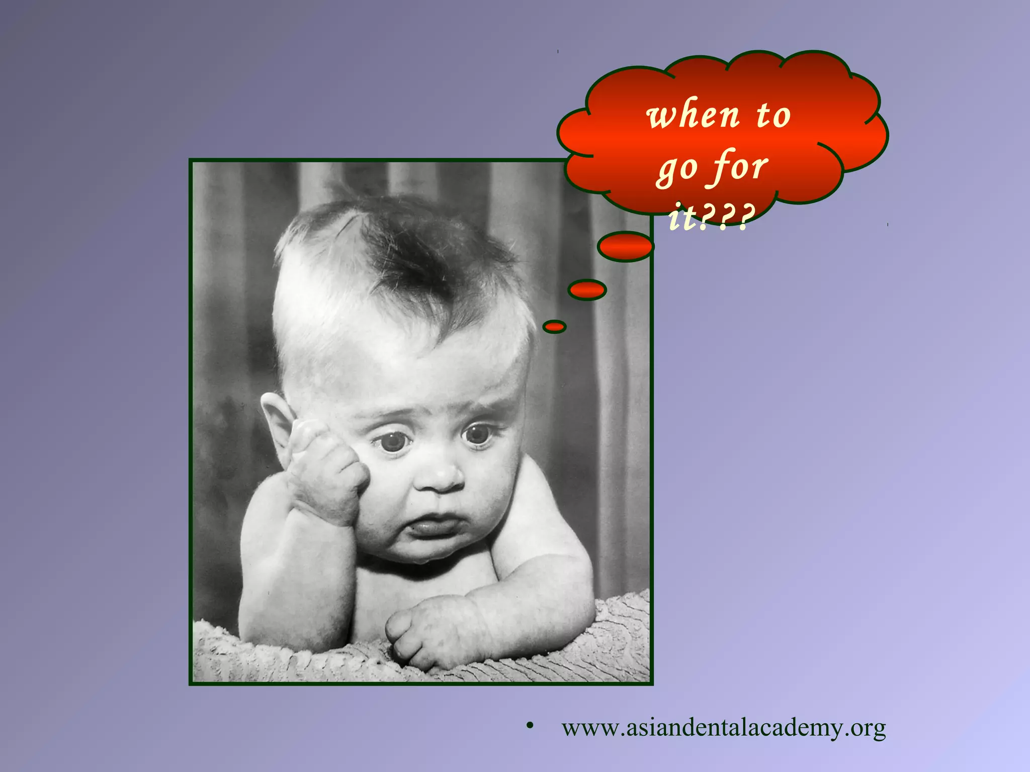 when to
go for
it???
• www.asiandentalacademy.org
 
