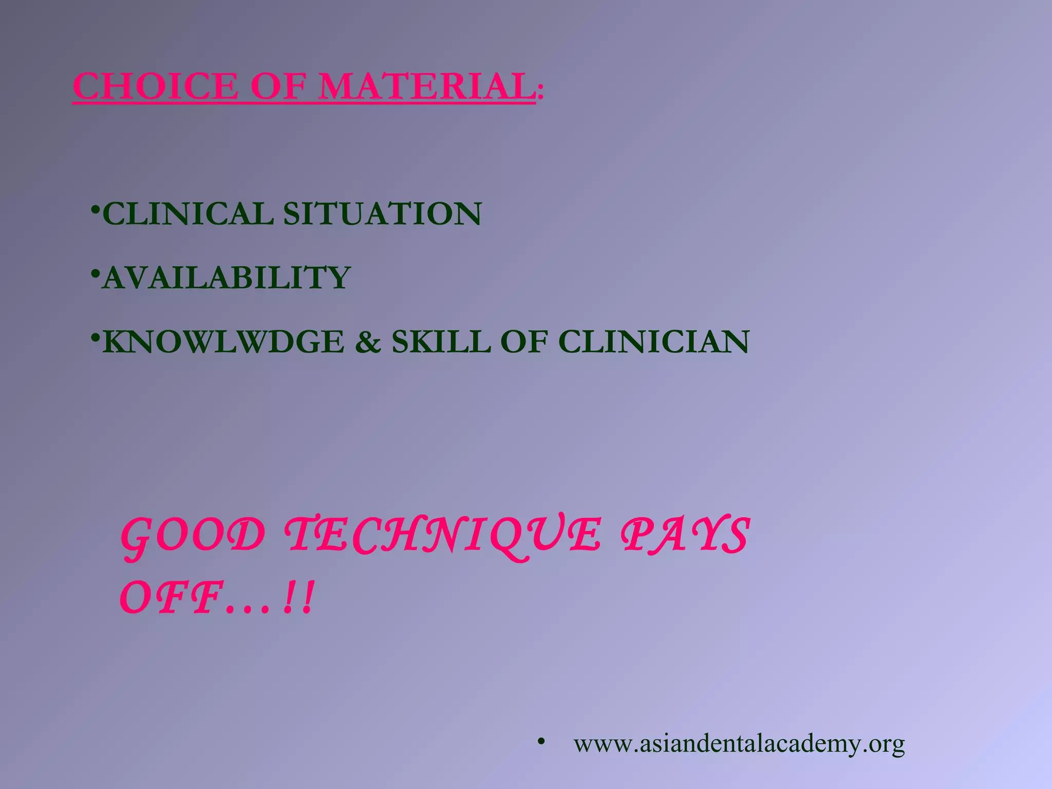 CHOICE OF MATERIAL:
•CLINICAL SITUATION
•AVAILABILITY
•KNOWLWDGE & SKILL OF CLINICIAN
GOOD TECHNIQUE PAYS
OFF…!!
• www.asiandentalacademy.org
 