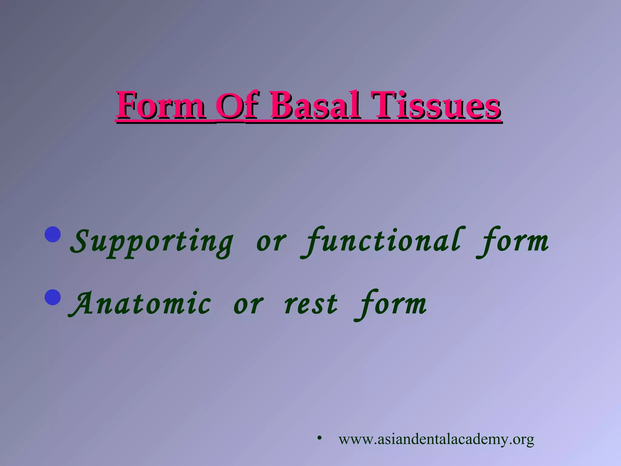 FormForm OOf Basal Tissuesf Basal Tissues
Supporting or functional form
Anatomic or rest form
• www.asiandentalacademy.org
 