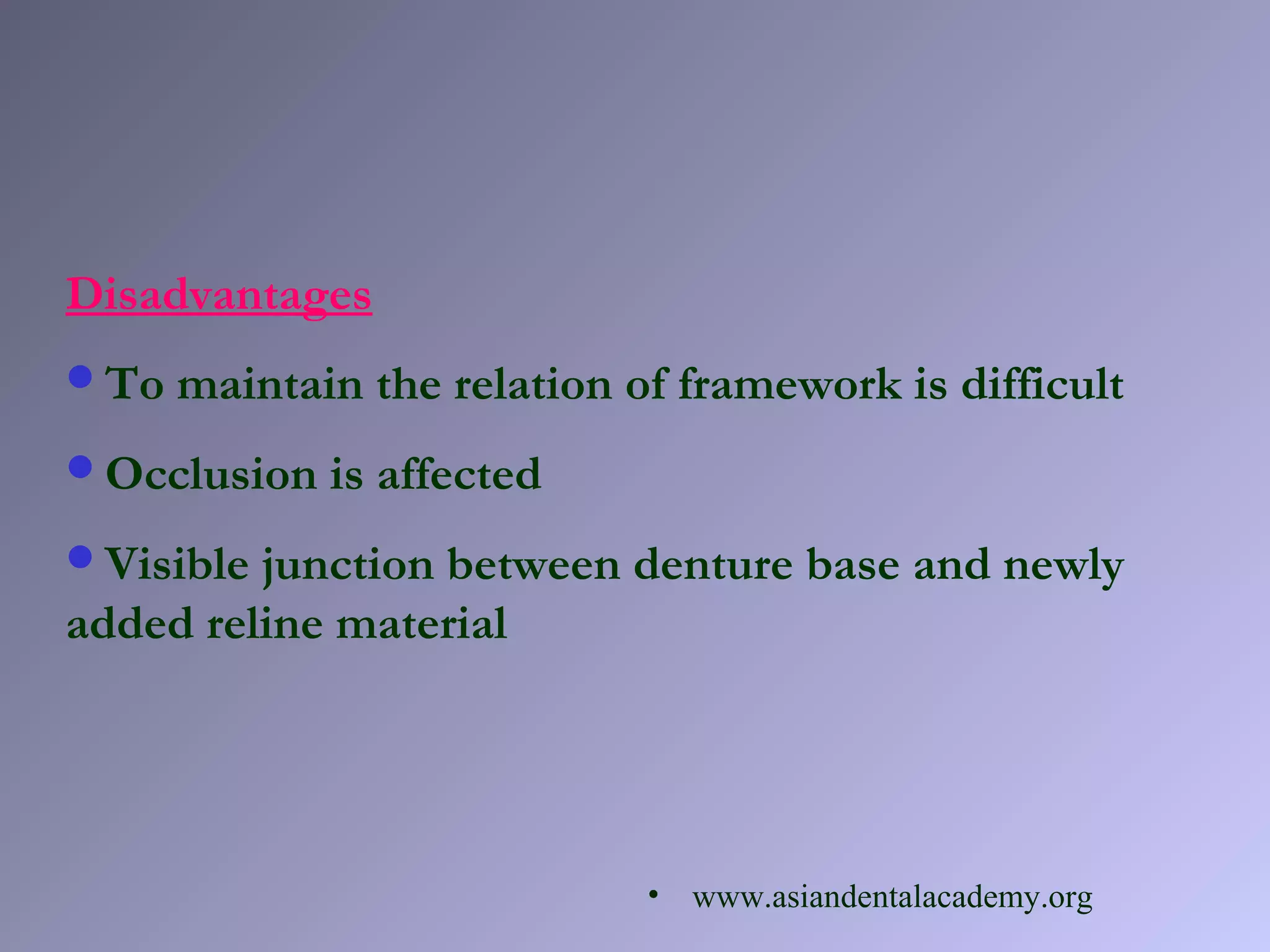 Disadvantages
To maintain the relation of framework is difficult
Occlusion is affected
Visible junction between denture base and newly
added reline material
• www.asiandentalacademy.org
 