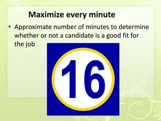 Maximize every minute
• Approximate number of minutes to determine
  whether or not a candidate is a good fit for
  the job
 