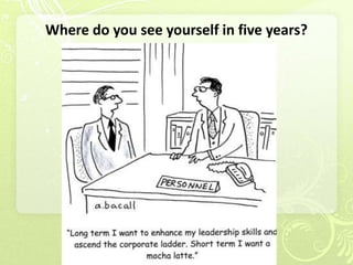 Where do you see yourself in five years?
 