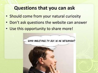 Questions that you can ask
• Should come from your natural curiosity
• Don’t ask questions the website can answer
• Use this opportunity to share more!
 