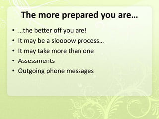 The more prepared you are…
•   …the better off you are!
•   It may be a sloooow process…
•   It may take more than one
•   Assessments
•   Outgoing phone messages
 