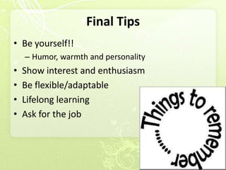 Final Tips
• Be yourself!!
    – Humor, warmth and personality
•   Show interest and enthusiasm
•   Be flexible/adaptable
•   Lifelong learning
•   Ask for the job
 