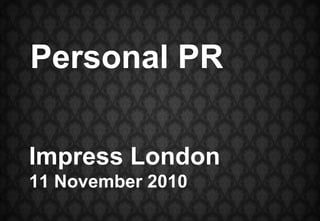 Impress London 11 November 2010 Personal PR 