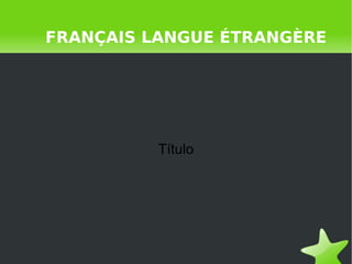 FRANÇAIS LANGUE ÉTRANGÈRE Título 