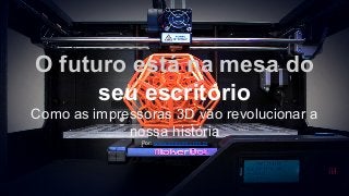 O futuro está na mesa do
seu escritório
Como as impressoras 3D vão revolucionar a
nossa história
Por: www.innovee.com.br
 