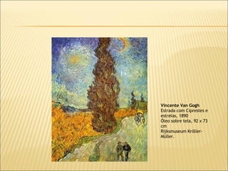 Vincente Van Gogh Estrada com Ciprestes e estrelas, 1890 Óleo sobre tela, 92 x 73 cm Rijksmuseum Kröller-Müller. 
