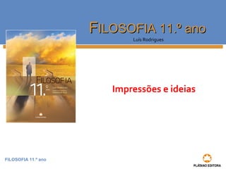 FILOSOFIA 11.º ano
FFILOSOFIA 11.º anoILOSOFIA 11.º ano
Luís Rodrigues
Impressões e ideias
 