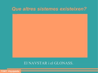 Que altres sistemes existeixen?
          file:///mnt/temp/oo/UNITAT%2010/Imatges/GPS%201.jpg




                                                                El NAVSTAR i el GLONASS.
FONT: Viquipèdia
 