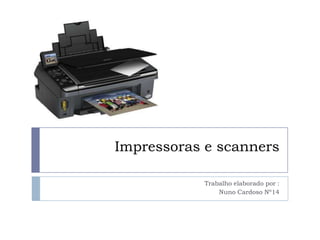 Impressoras e scanners

            Trabalho elaborado por :
                Nuno Cardoso Nº14
 