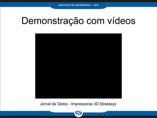 Demonstração com vídeos




   Jornal da Globo - Impressoras 3D Stratasys
 