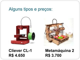 Alguns tipos e preços:
Cliever CL-1
R$ 4.650
Metamáquina 2
R$ 3.700
 