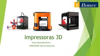 Impressoras 3D
Victor Machado Neves
PROFESSOR: Marcio Gonçalves
 