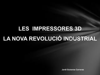 LES IMPRESSORES 3D

LA NOVA REVOLUCIÓ INDUSTRIAL

Jordi Guixeras Carreras

 