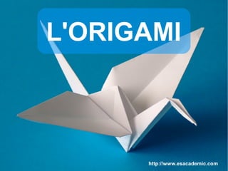 L'ORIGAMI
http://www.esacademic.com
 