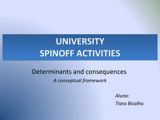 UNIVERSITY SPINOFF ACTIVITIES Determinants and consequences  A conceptual framework Aluno:  Tiara Bicalho 