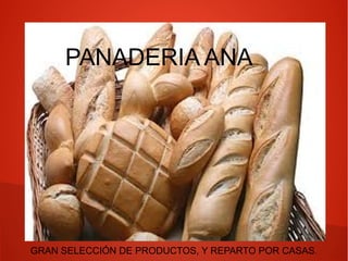 PANADERIA ANA
.
GRAN SELECCIÓN DE PRODUCTOS, Y REPARTO POR CASAS.
 