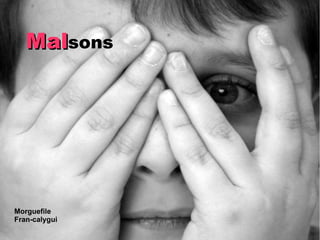 Malsons




Morguefile
Fran-calygui
 