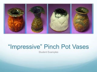 “Impressive” Pinch Pot Vases
Student Examples
 