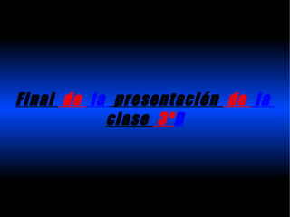 Final de la presentación de la
           clase 3ºD
 