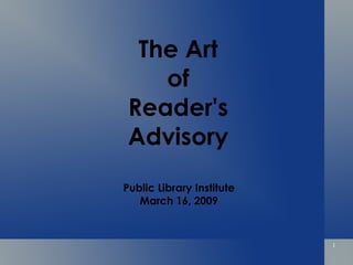 The Art of Reader's Advisory Public Library Institute March 16, 2009 