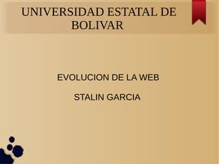UNIVERSIDAD ESTATAL DE
BOLIVAR
EVOLUCION DE LA WEB
STALIN GARCIA
 