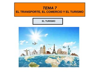 TEMA 7
EL TRANSPORTE, EL COMERCIO Y EL TURISMO
EL TURISMO
 