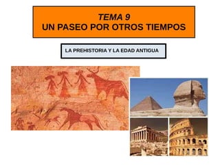 TEMA 9
UN PASEO POR OTROS TIEMPOS
LA PREHISTORIA Y LA EDAD ANTIGUA
 