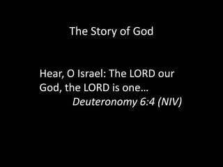 Hear, O Israel: The LORD our
God, the LORD is one…
Deuteronomy 6:4 (NIV)
The Story of God
 