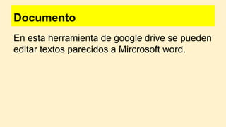 Documento
En esta herramienta de google drive se pueden
editar textos parecidos a Mircrosoft word.