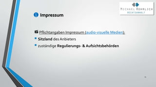 Impressum
Pflichtangaben Impressum (audio-visuelle Medien):
 Sitzland des Anbieters
 zuständige Regulierungs- & Aufsichtsbehörden
15
 