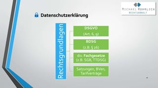 Datenschutzerklärung
26
Rechtsgrundlagen
DSGVO
(Art. 6, 9)
BDSG
(z.B. § 26)
div. Fachgesetze
(z.B. SGB,TTDSG)
Satzungen, BVen,
Tarifverträge
 