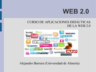 WEB 2.0
CURSO DE APLICACIONES DIDÁCTICAS
DE LA WEB 2.0
Alejandro Barrera (Universidad de Almería)
 