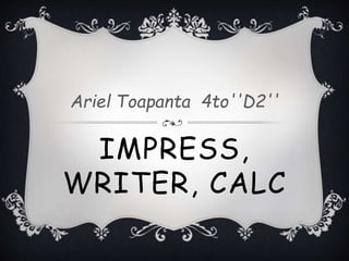IMPRESS,
WRITER, CALC
Ariel Toapanta 4to''D2''
 