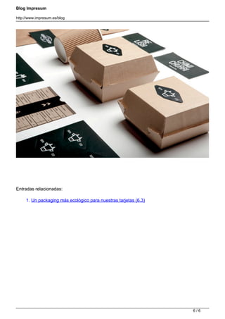 Blog Impresum
http://www.impresum.es/blog
Entradas relacionadas:
1. Un packaging más ecológico para nuestras tarjetas (6.3)
Powered by TCPDF (www.tcpdf.org)
6 / 6
 