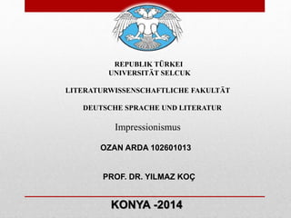 OZAN ARDA 102601013
PROF. DR. YILMAZ KOÇ
KONYA -2014
REPUBLIK TÜRKEI
UNIVERSITÄT SELCUK
LITERATURWISSENSCHAFTLICHE FAKULTÄT
DEUTSCHE SPRACHE UND LITERATUR
Impressionismus
 
