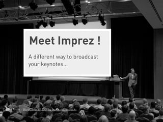 Meet Imprez !
                   A different way to broadcast
                   your keynotes...




Crédits Photo : WordCamp SF 2009 by borkazoid, on Flickr
 