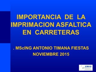 IMPORTANCIA DE LA
IMPRIMACION ASFALTICA
EN CARRETERAS
. MScING ANTONIO TIMANA FIESTAS
NOVIEMBRE 2015
 