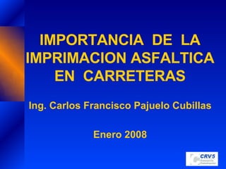 IMPORTANCIA  DE  LA IMPRIMACION ASFALTICA EN  CARRETERAS Ing. Carlos Francisco Pajuelo Cubillas Enero 2008 