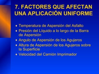 7. FACTORES QUE AFECTAN UNA APLICACIÓN UNIFORME <ul><li>Temperatura de Aspersión del Asfalto </li></ul><ul><li>Presión del...