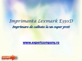 Imprimanta Lexmark E350D
Imprimare de calitate la un super pret!
www.expertcompany.ro
 