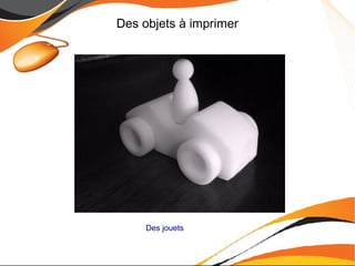 Des objets à imprimer
Des jouets
 