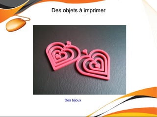 Des objets à imprimer
Des bijoux
 