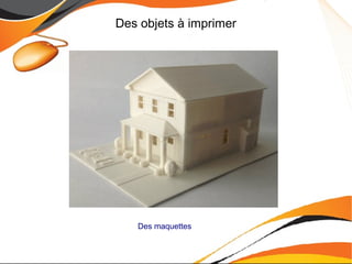 Des objets à imprimer
Des maquettes
 